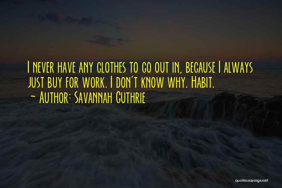Savannah Guthrie Quotes: I Never Have Any Clothes To Go Out In, Because I Always Just Buy For Work. I Don't Know Why.