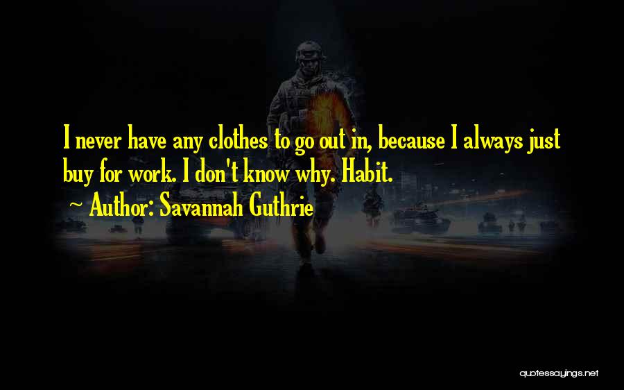 Savannah Guthrie Quotes: I Never Have Any Clothes To Go Out In, Because I Always Just Buy For Work. I Don't Know Why.