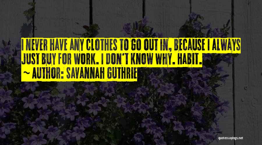 Savannah Guthrie Quotes: I Never Have Any Clothes To Go Out In, Because I Always Just Buy For Work. I Don't Know Why.
