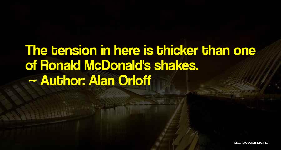 Alan Orloff Quotes: The Tension In Here Is Thicker Than One Of Ronald Mcdonald's Shakes.