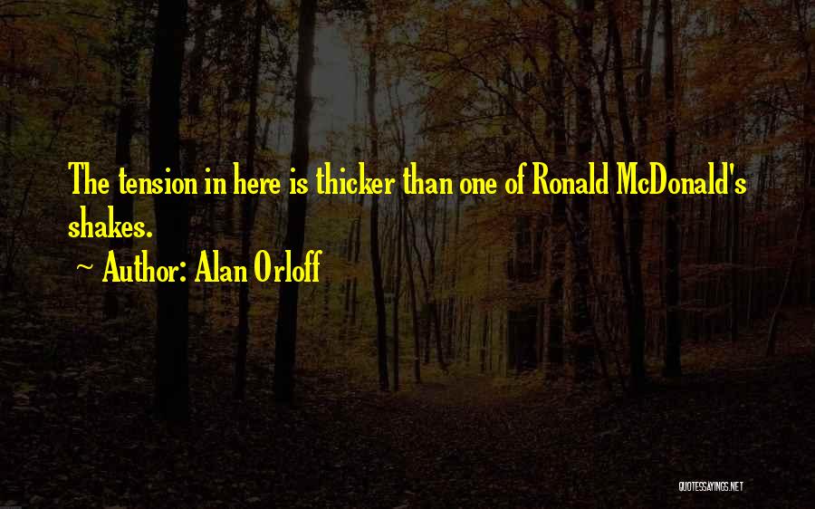 Alan Orloff Quotes: The Tension In Here Is Thicker Than One Of Ronald Mcdonald's Shakes.