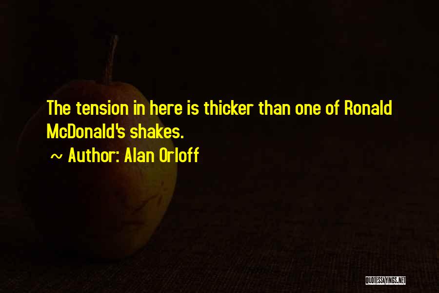 Alan Orloff Quotes: The Tension In Here Is Thicker Than One Of Ronald Mcdonald's Shakes.