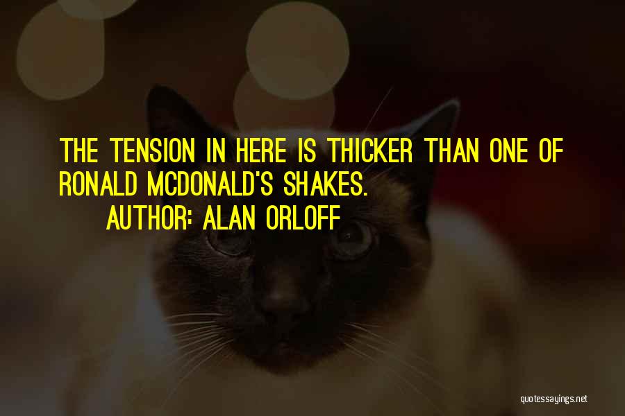 Alan Orloff Quotes: The Tension In Here Is Thicker Than One Of Ronald Mcdonald's Shakes.