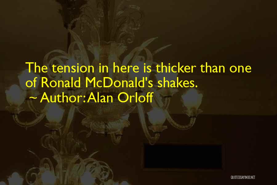 Alan Orloff Quotes: The Tension In Here Is Thicker Than One Of Ronald Mcdonald's Shakes.