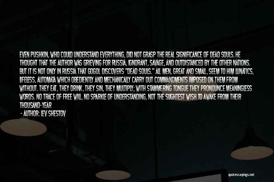 Lev Shestov Quotes: Even Pushkin, Who Could Understand Everything, Did Not Grasp The Real Significance Of Dead Souls. He Thought That The Author
