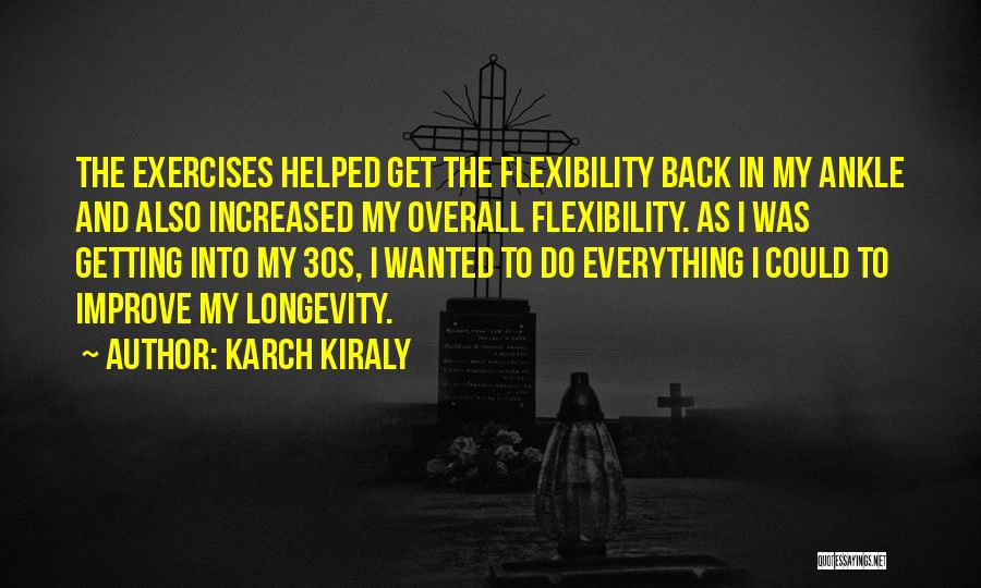 Karch Kiraly Quotes: The Exercises Helped Get The Flexibility Back In My Ankle And Also Increased My Overall Flexibility. As I Was Getting