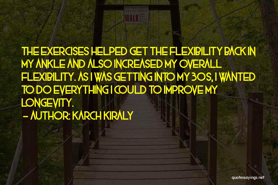 Karch Kiraly Quotes: The Exercises Helped Get The Flexibility Back In My Ankle And Also Increased My Overall Flexibility. As I Was Getting