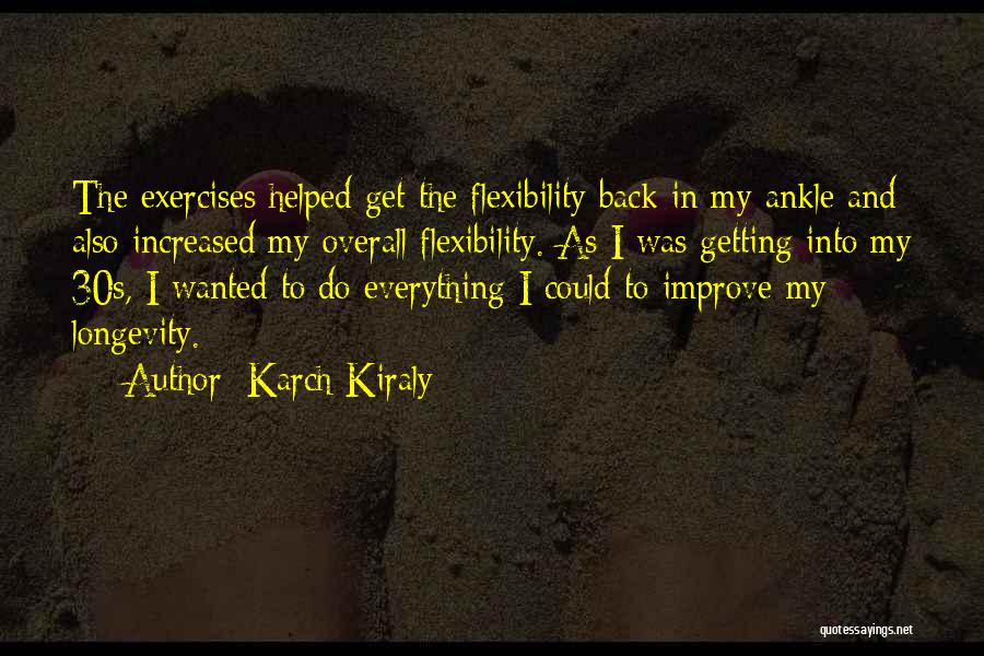 Karch Kiraly Quotes: The Exercises Helped Get The Flexibility Back In My Ankle And Also Increased My Overall Flexibility. As I Was Getting