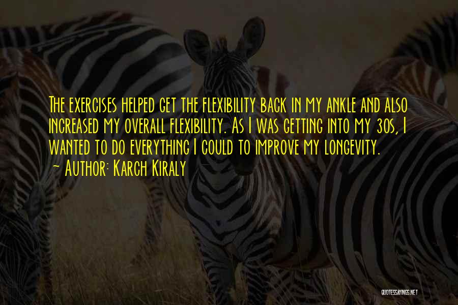 Karch Kiraly Quotes: The Exercises Helped Get The Flexibility Back In My Ankle And Also Increased My Overall Flexibility. As I Was Getting