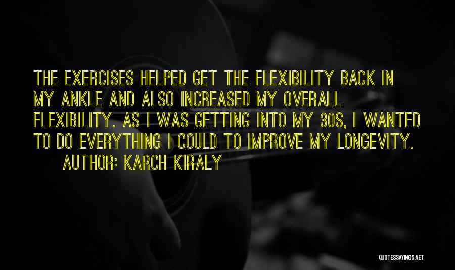 Karch Kiraly Quotes: The Exercises Helped Get The Flexibility Back In My Ankle And Also Increased My Overall Flexibility. As I Was Getting