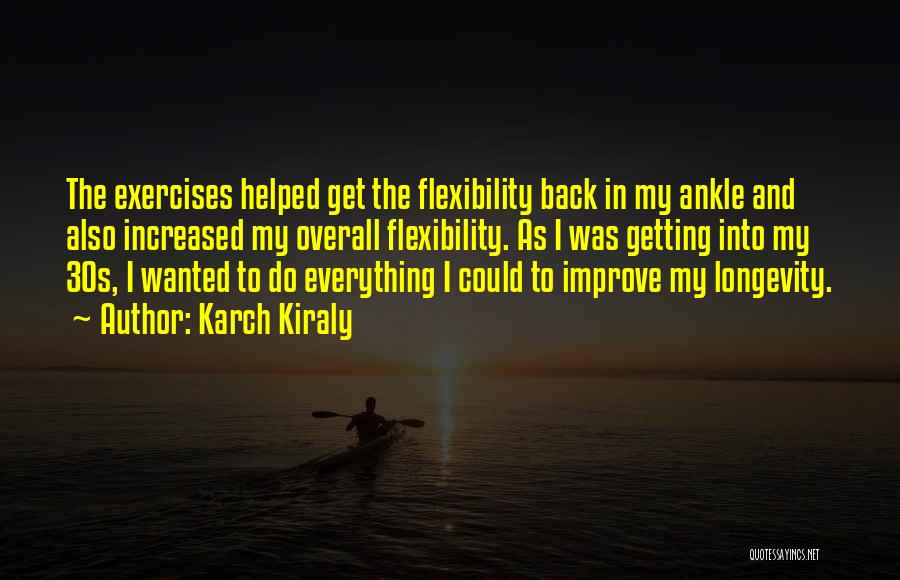 Karch Kiraly Quotes: The Exercises Helped Get The Flexibility Back In My Ankle And Also Increased My Overall Flexibility. As I Was Getting