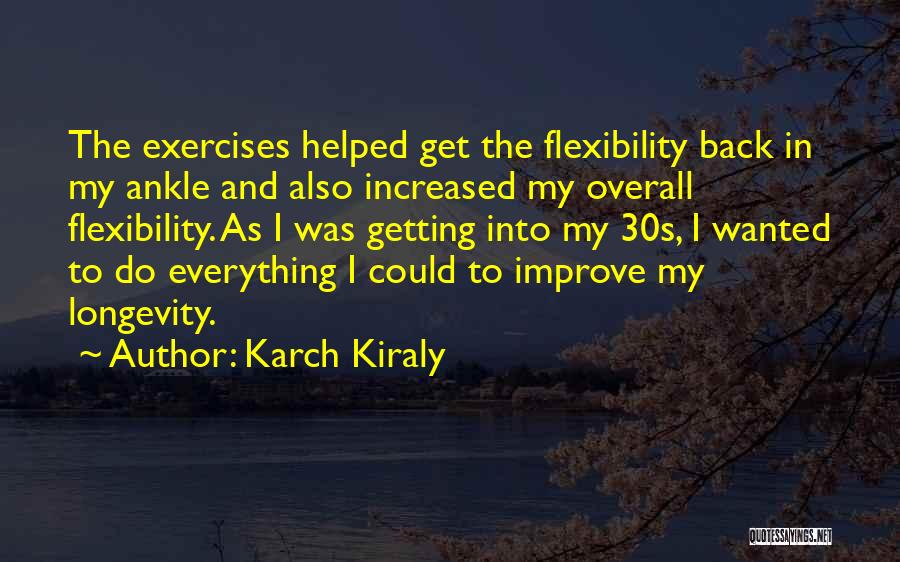 Karch Kiraly Quotes: The Exercises Helped Get The Flexibility Back In My Ankle And Also Increased My Overall Flexibility. As I Was Getting