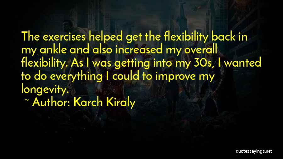 Karch Kiraly Quotes: The Exercises Helped Get The Flexibility Back In My Ankle And Also Increased My Overall Flexibility. As I Was Getting