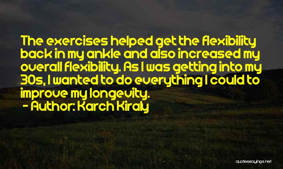 Karch Kiraly Quotes: The Exercises Helped Get The Flexibility Back In My Ankle And Also Increased My Overall Flexibility. As I Was Getting