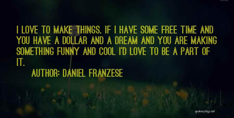 Daniel Franzese Quotes: I Love To Make Things. If I Have Some Free Time And You Have A Dollar And A Dream And