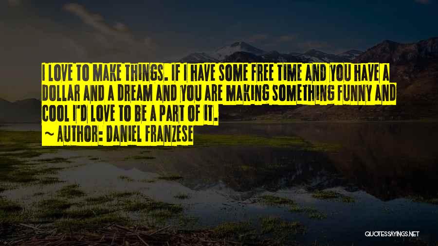 Daniel Franzese Quotes: I Love To Make Things. If I Have Some Free Time And You Have A Dollar And A Dream And