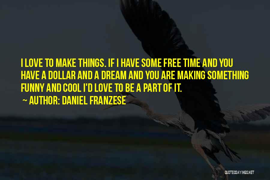 Daniel Franzese Quotes: I Love To Make Things. If I Have Some Free Time And You Have A Dollar And A Dream And