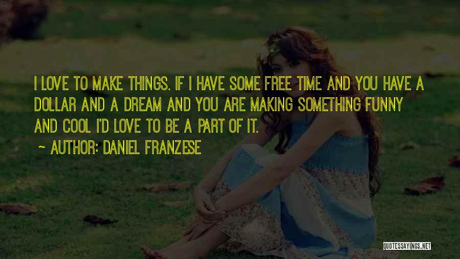 Daniel Franzese Quotes: I Love To Make Things. If I Have Some Free Time And You Have A Dollar And A Dream And