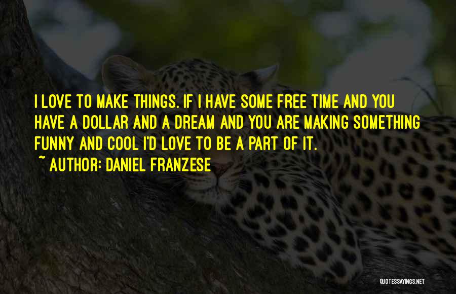 Daniel Franzese Quotes: I Love To Make Things. If I Have Some Free Time And You Have A Dollar And A Dream And