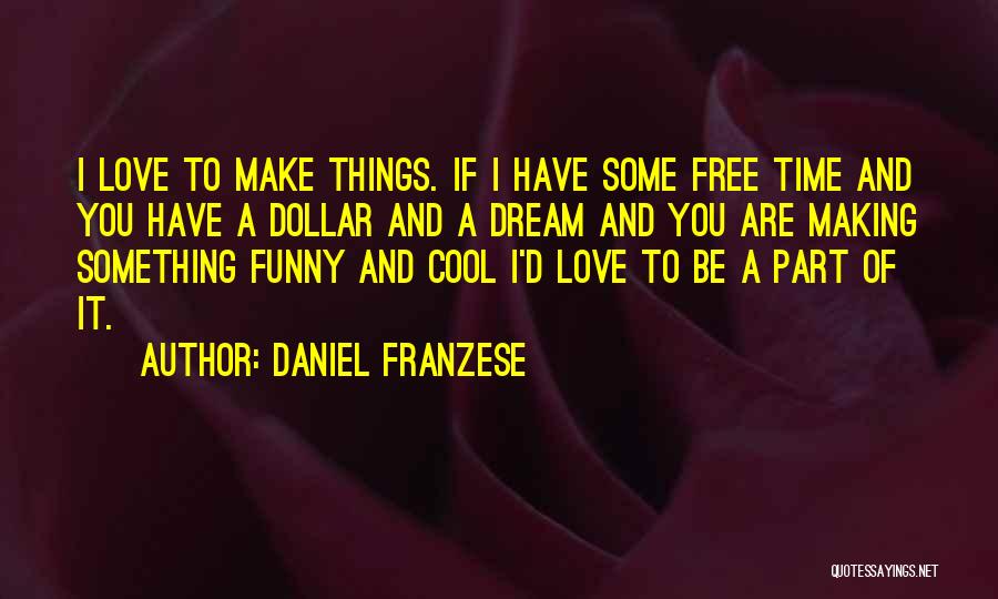 Daniel Franzese Quotes: I Love To Make Things. If I Have Some Free Time And You Have A Dollar And A Dream And