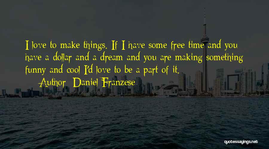 Daniel Franzese Quotes: I Love To Make Things. If I Have Some Free Time And You Have A Dollar And A Dream And