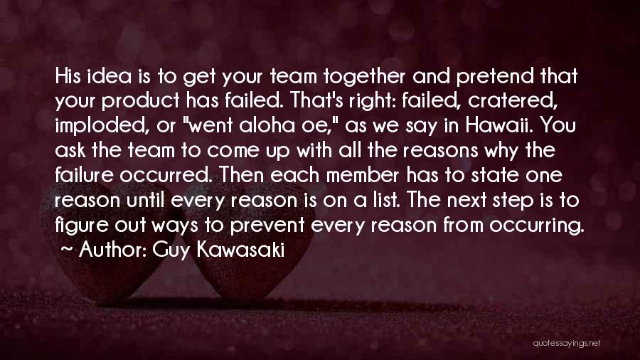 Guy Kawasaki Quotes: His Idea Is To Get Your Team Together And Pretend That Your Product Has Failed. That's Right: Failed, Cratered, Imploded,