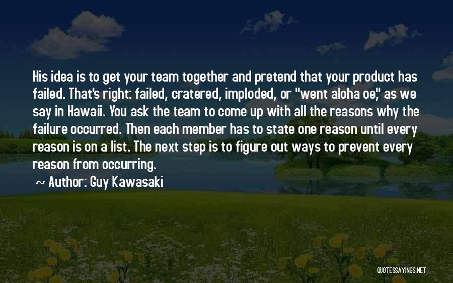 Guy Kawasaki Quotes: His Idea Is To Get Your Team Together And Pretend That Your Product Has Failed. That's Right: Failed, Cratered, Imploded,