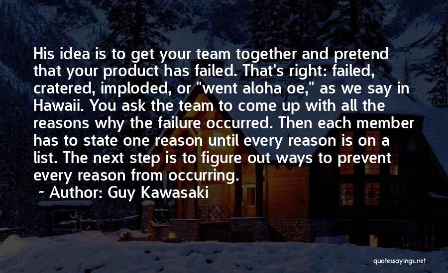 Guy Kawasaki Quotes: His Idea Is To Get Your Team Together And Pretend That Your Product Has Failed. That's Right: Failed, Cratered, Imploded,