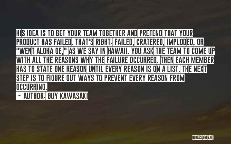 Guy Kawasaki Quotes: His Idea Is To Get Your Team Together And Pretend That Your Product Has Failed. That's Right: Failed, Cratered, Imploded,