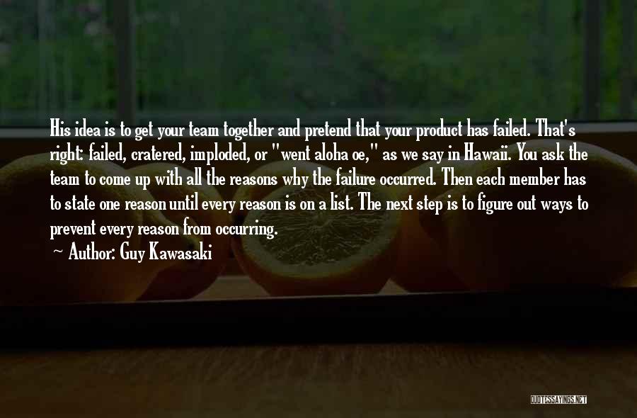 Guy Kawasaki Quotes: His Idea Is To Get Your Team Together And Pretend That Your Product Has Failed. That's Right: Failed, Cratered, Imploded,