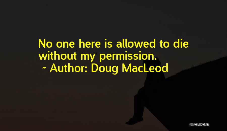 Doug MacLeod Quotes: No One Here Is Allowed To Die Without My Permission.