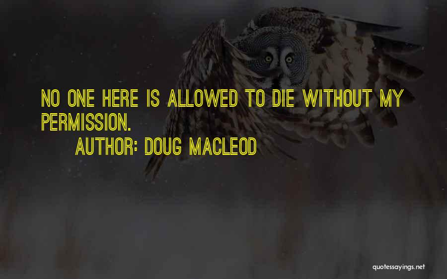 Doug MacLeod Quotes: No One Here Is Allowed To Die Without My Permission.