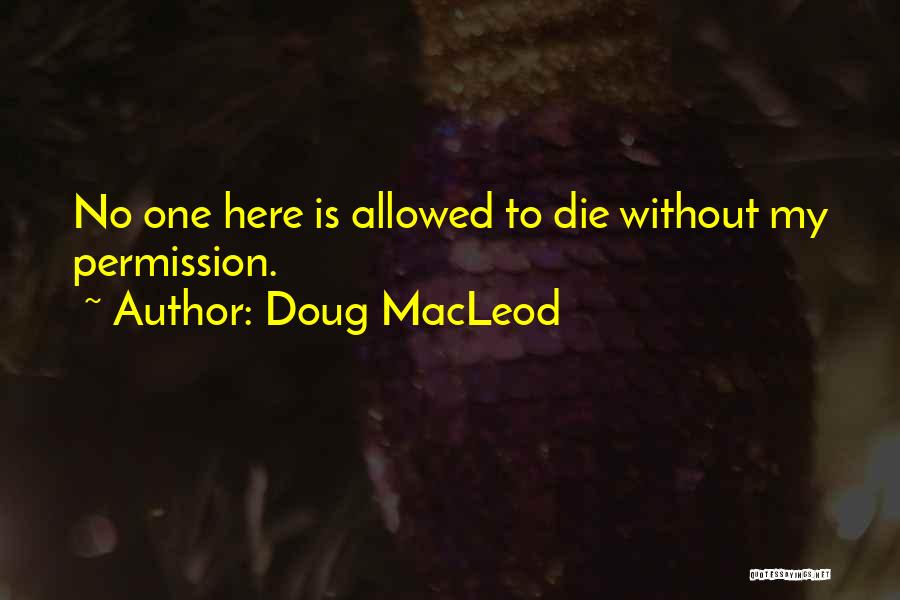 Doug MacLeod Quotes: No One Here Is Allowed To Die Without My Permission.