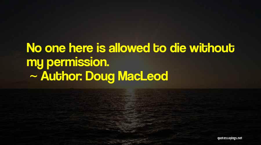 Doug MacLeod Quotes: No One Here Is Allowed To Die Without My Permission.