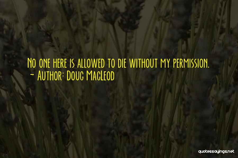 Doug MacLeod Quotes: No One Here Is Allowed To Die Without My Permission.