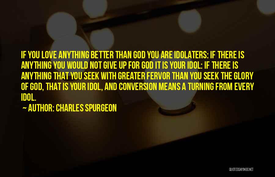 Charles Spurgeon Quotes: If You Love Anything Better Than God You Are Idolaters: If There Is Anything You Would Not Give Up For