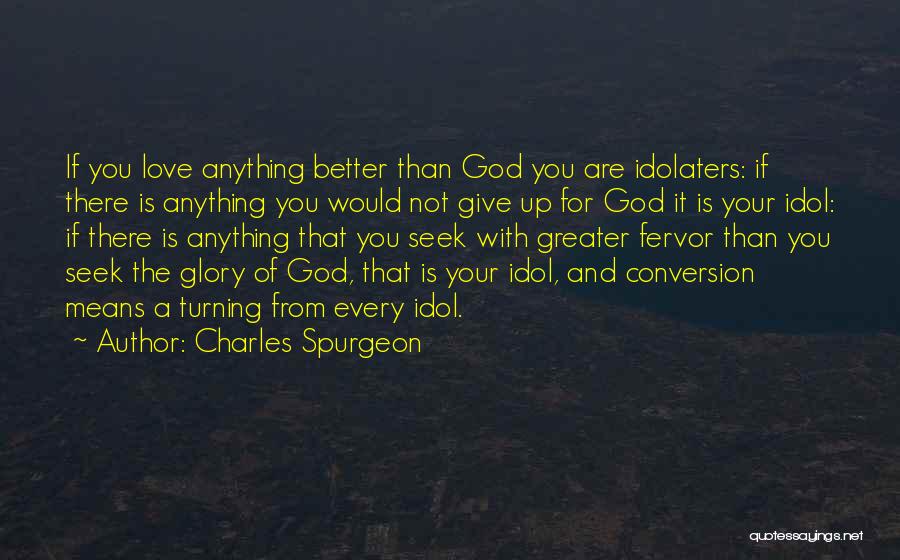 Charles Spurgeon Quotes: If You Love Anything Better Than God You Are Idolaters: If There Is Anything You Would Not Give Up For