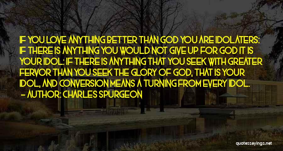 Charles Spurgeon Quotes: If You Love Anything Better Than God You Are Idolaters: If There Is Anything You Would Not Give Up For