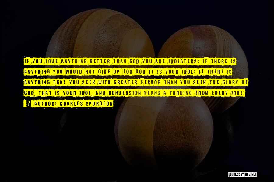 Charles Spurgeon Quotes: If You Love Anything Better Than God You Are Idolaters: If There Is Anything You Would Not Give Up For