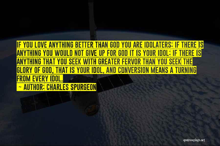 Charles Spurgeon Quotes: If You Love Anything Better Than God You Are Idolaters: If There Is Anything You Would Not Give Up For