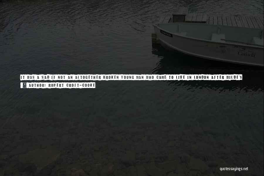 Rupert Croft-Cooke Quotes: It Was A Sad If Not An Altogether Broken Young Man Who Came To Live In London After Wilde's Death.