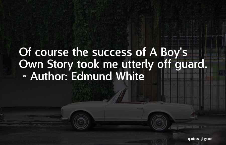 Edmund White Quotes: Of Course The Success Of A Boy's Own Story Took Me Utterly Off Guard.