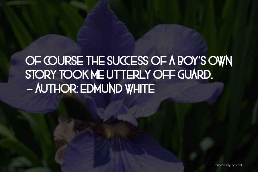 Edmund White Quotes: Of Course The Success Of A Boy's Own Story Took Me Utterly Off Guard.