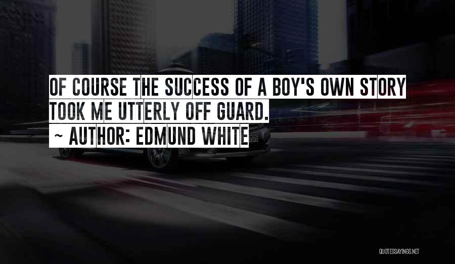 Edmund White Quotes: Of Course The Success Of A Boy's Own Story Took Me Utterly Off Guard.