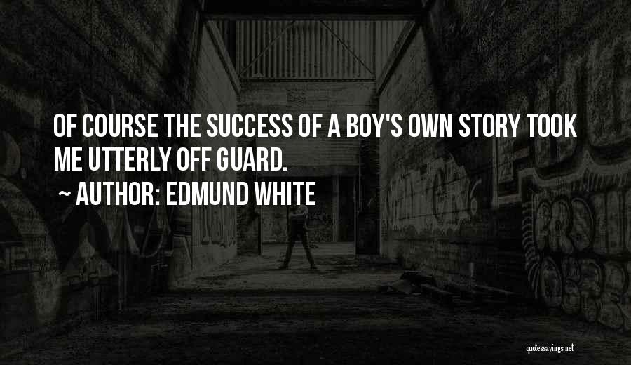 Edmund White Quotes: Of Course The Success Of A Boy's Own Story Took Me Utterly Off Guard.