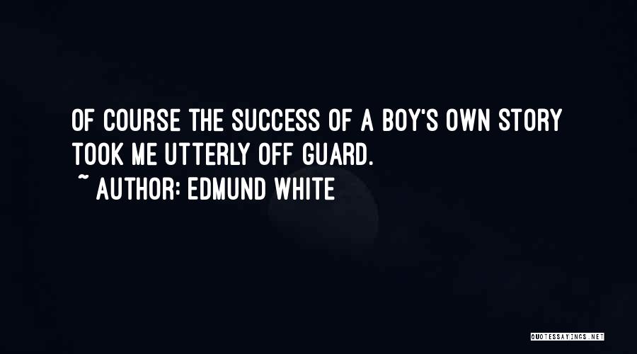 Edmund White Quotes: Of Course The Success Of A Boy's Own Story Took Me Utterly Off Guard.