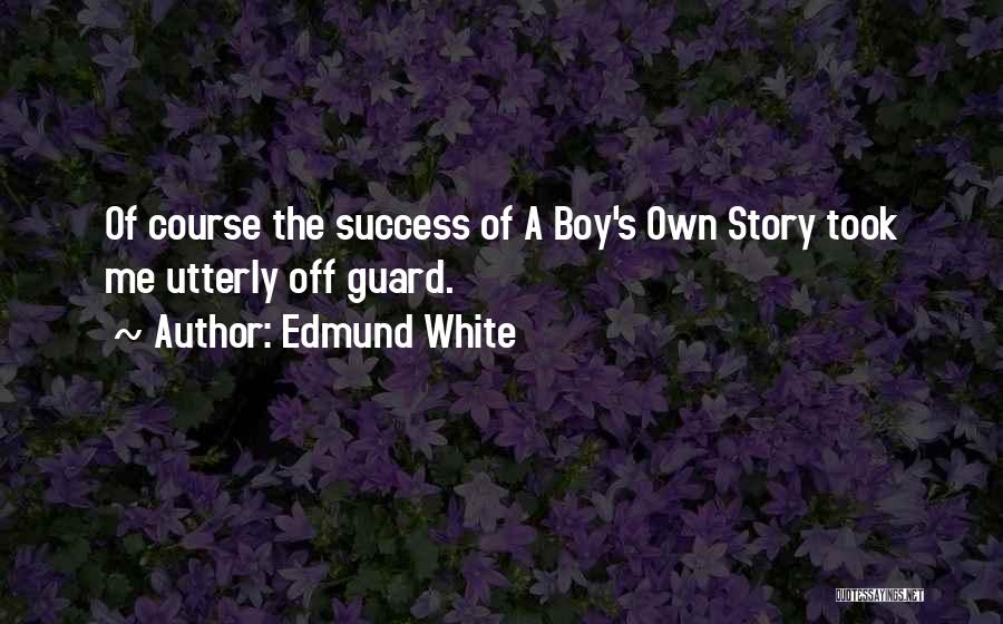 Edmund White Quotes: Of Course The Success Of A Boy's Own Story Took Me Utterly Off Guard.