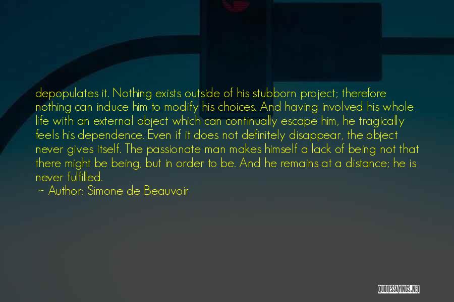 Simone De Beauvoir Quotes: Depopulates It. Nothing Exists Outside Of His Stubborn Project; Therefore Nothing Can Induce Him To Modify His Choices. And Having