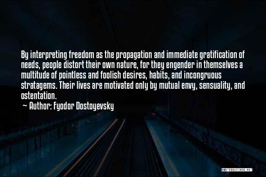 Fyodor Dostoyevsky Quotes: By Interpreting Freedom As The Propagation And Immediate Gratification Of Needs, People Distort Their Own Nature, For They Engender In