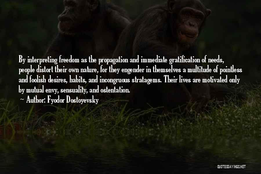 Fyodor Dostoyevsky Quotes: By Interpreting Freedom As The Propagation And Immediate Gratification Of Needs, People Distort Their Own Nature, For They Engender In